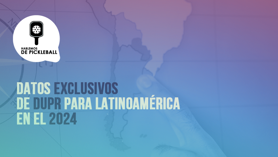 DATOS EXCLUSIVOS DE DUPR PARA LATINOAMÉRICA EN EL 2024